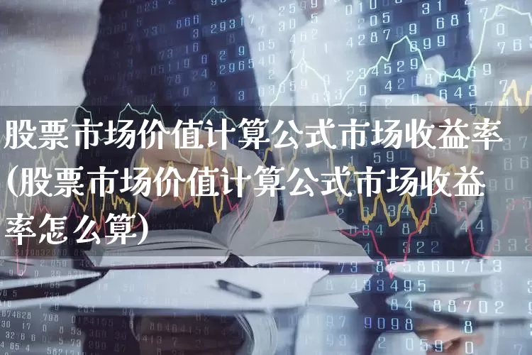 股票市场价值计算公式市场收益率(股票市场价值计算公式市场收益率怎么算)_https://www.hhem8.com_创业板_第1张