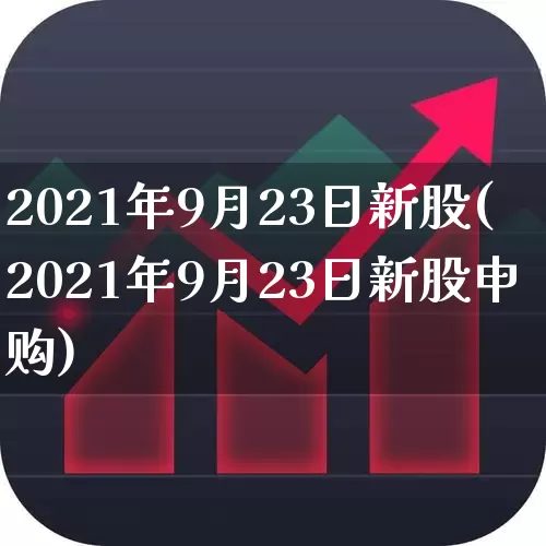 2021年9月23日新股(2021年9月23日新股申购)_https://www.hhem8.com_北交所_第1张