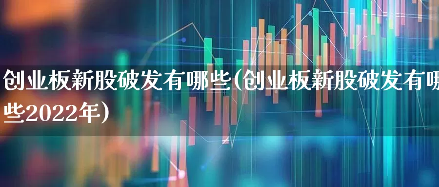 创业板新股破发有哪些(创业板新股破发有哪些2022年)_https://www.hhem8.com_上交所_第1张