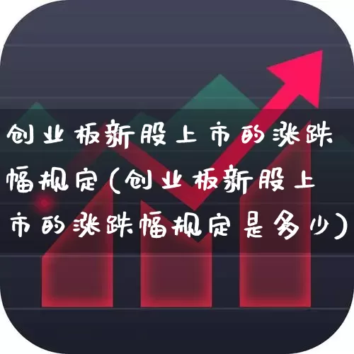 创业板新股上市的涨跌幅规定(创业板新股上市的涨跌幅规定是多少)_https://www.hhem8.com_创业板_第1张