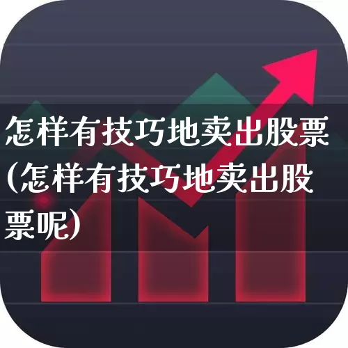 怎样有技巧地卖出股票(怎样有技巧地卖出股票呢)_https://www.hhem8.com_深交所_第1张