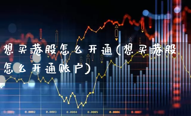 想买港股怎么开通(想买港股怎么开通账户)_https://www.hhem8.com_深交所_第1张