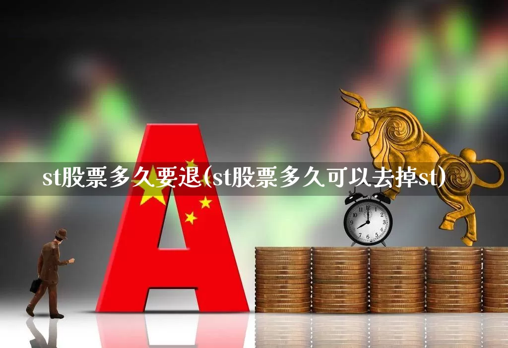 st股票多久要退(st股票多久可以去掉st)_https://www.hhem8.com_北交所_第1张