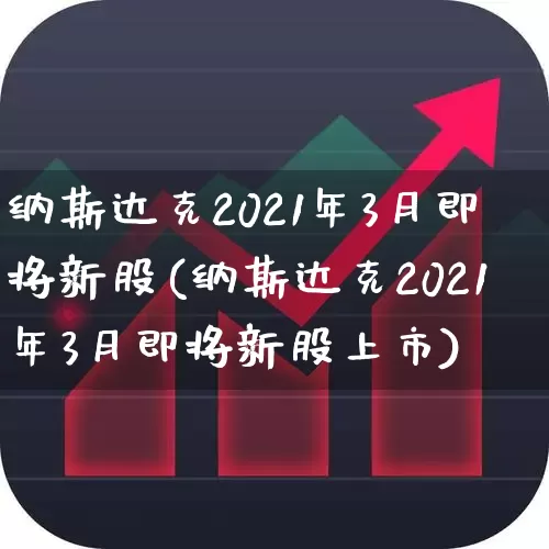 纳斯达克2021年3月即将新股(纳斯达克2021年3月即将新股上市)_https://www.hhem8.com_上交所_第1张