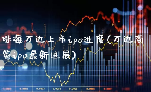 珠海万达上市ipo进度(万达商管ipo最新进展)_https://www.hhem8.com_科创板_第1张