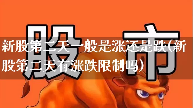 新股第二天一般是涨还是跌(新股第二天有涨跌限制吗)_https://www.hhem8.com_科创板_第1张