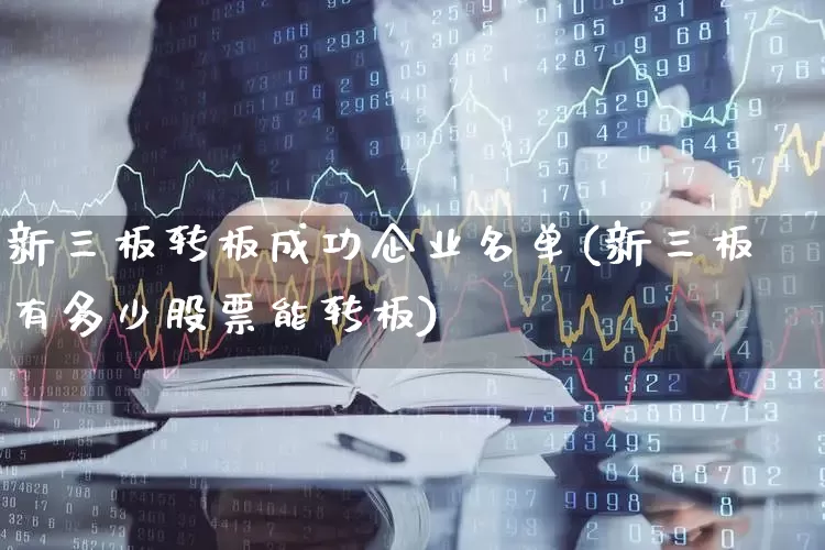 新三板转板成功企业名单(新三板有多少股票能转板)_https://www.hhem8.com_科创板_第1张
