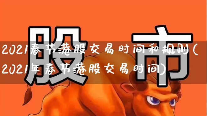 2021春节港股交易时间和规则(2021年春节港股交易时间)_https://www.hhem8.com_北交所_第1张