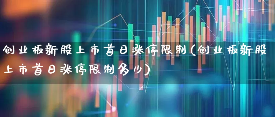 创业板新股上市首日涨停限制(创业板新股上市首日涨停限制多少)_https://www.hhem8.com_上交所_第1张