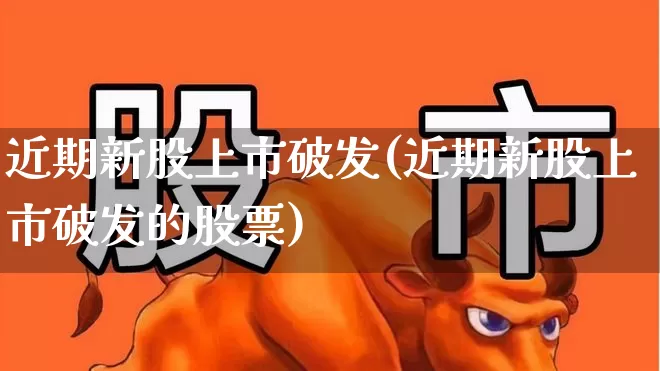 近期新股上市破发(近期新股上市破发的股票)_https://www.hhem8.com_科创板_第1张