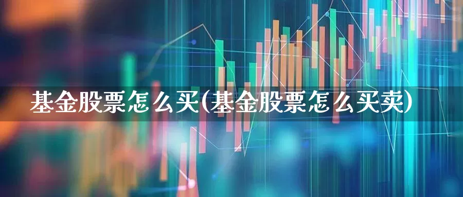 基金股票怎么买(基金股票怎么买卖)_https://www.hhem8.com_科创板_第1张