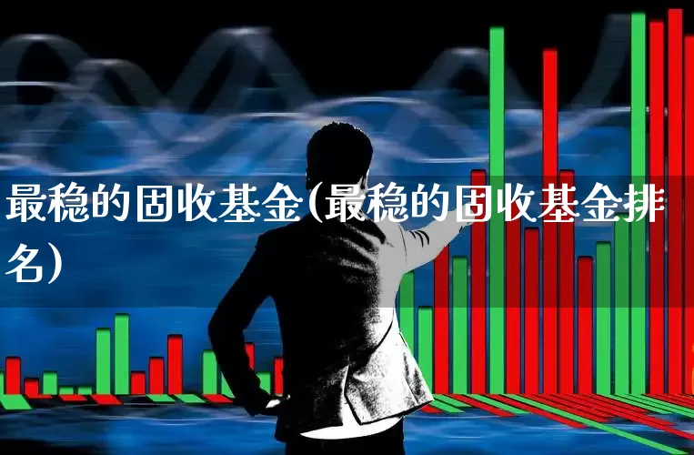 最稳的固收基金(最稳的固收基金排名)_https://www.hhem8.com_北交所_第1张