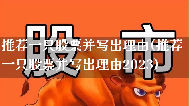 推荐一只股票并写出理由(推荐一只股票并写出理由2023)_https://www.hhem8.com_科创板_第1张