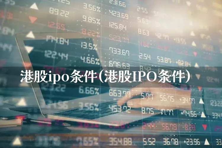 港股ipo条件(港股IPO条件)_https://www.hhem8.com_上交所_第1张