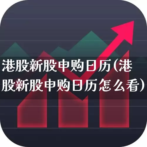港股新股申购日历(港股新股申购日历怎么看)_https://www.hhem8.com_深交所_第1张