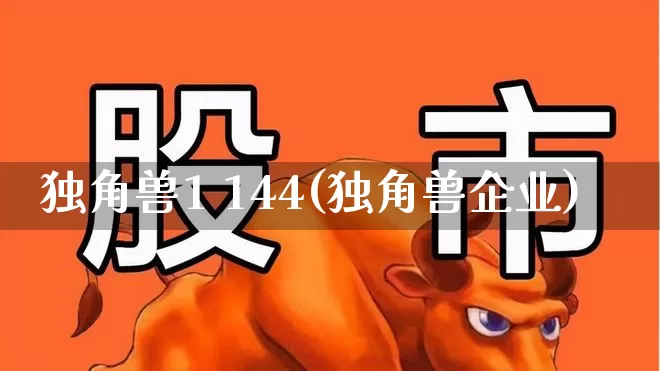 独角兽1 144(独角兽企业)_https://www.hhem8.com_北交所_第1张