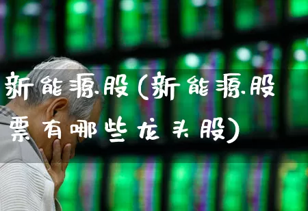 新能源股(新能源股票有哪些龙头股)_https://www.hhem8.com_科创板_第1张