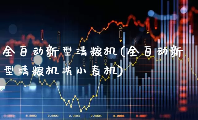 全自动新型清粮机(全自动新型清粮机洗小麦机)_https://www.hhem8.com_科创板_第1张