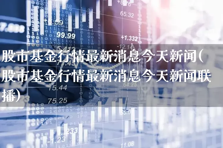 股市基金行情最新消息今天新闻(股市基金行情最新消息今天新闻联播)_https://www.hhem8.com_科创板_第1张