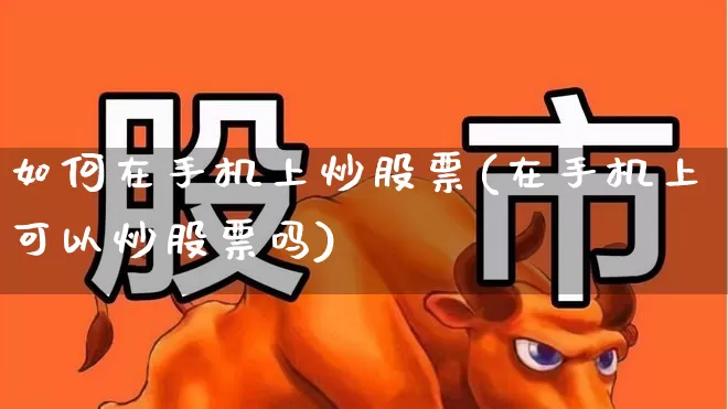 如何在手机上炒股票(在手机上可以炒股票吗)_https://www.hhem8.com_北交所_第1张