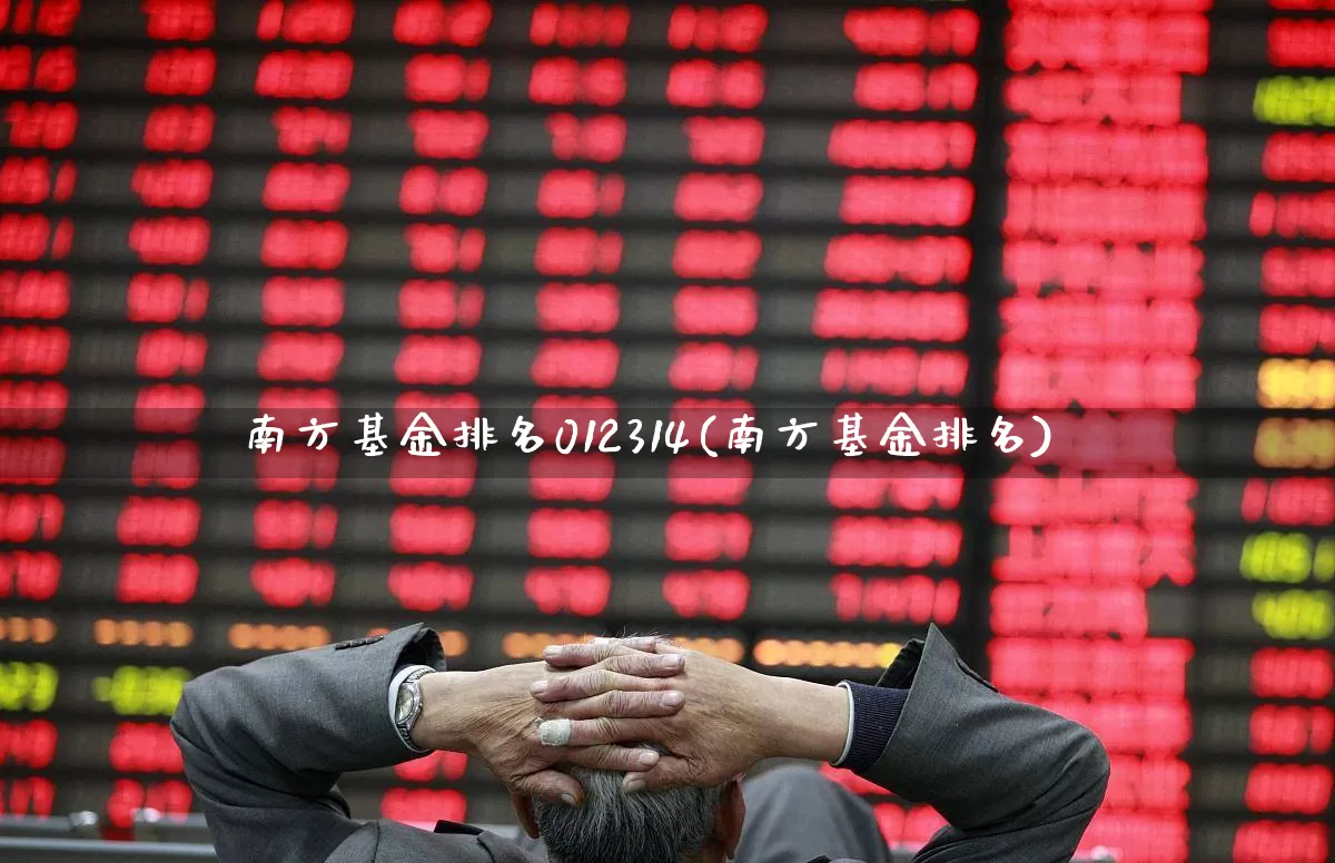 南方基金排名012314(南方基金排名)_https://www.hhem8.com_北交所_第1张