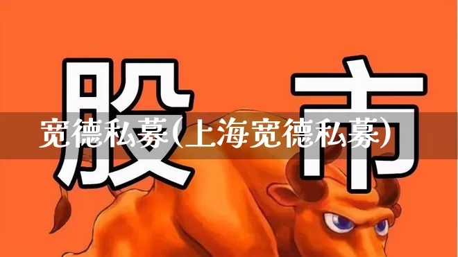 宽德私募(上海宽德私募)_https://www.hhem8.com_深交所_第1张