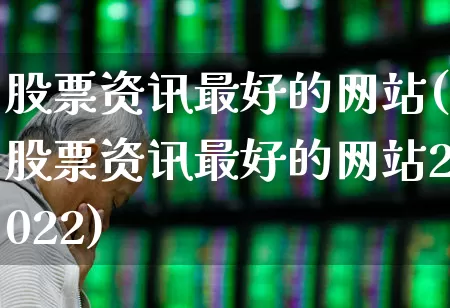 股票资讯最好的网站(股票资讯最好的网站2022)_https://www.hhem8.com_北交所_第1张