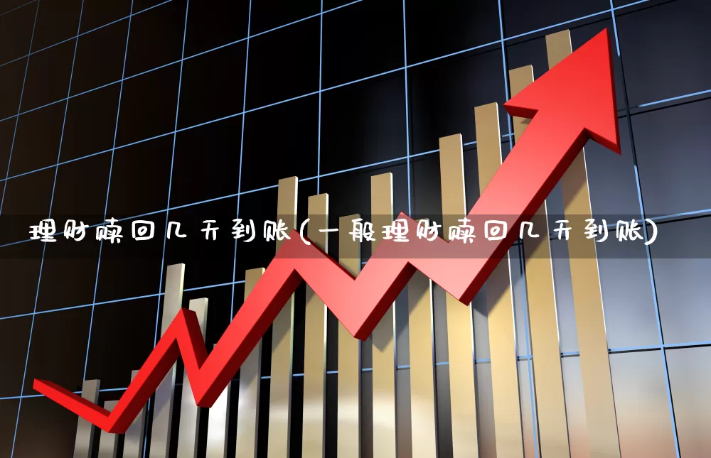 理财赎回几天到账(一般理财赎回几天到账)_https://www.hhem8.com_科创板_第1张