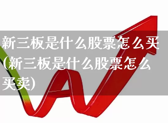 新三板是什么股票怎么买(新三板是什么股票怎么买卖)_https://www.hhem8.com_北交所_第1张