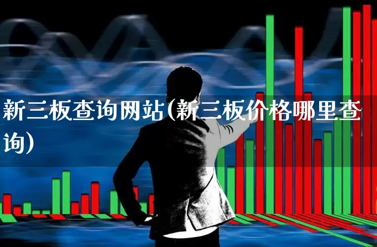 新三板查询网站(新三板价格哪里查询)_https://www.hhem8.com_创业板_第1张