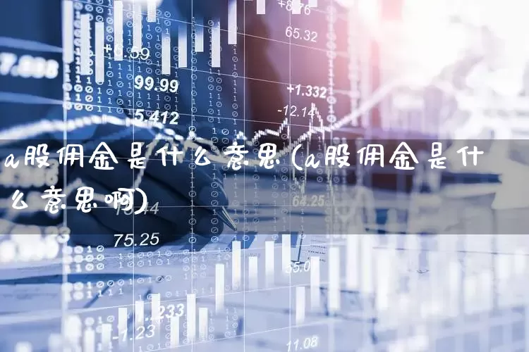 a股佣金是什么意思(a股佣金是什么意思啊)_https://www.hhem8.com_科创板_第1张