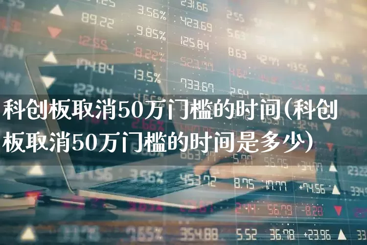 科创板取消50万门槛的时间(科创板取消50万门槛的时间是多少)_https://www.hhem8.com_深交所_第1张