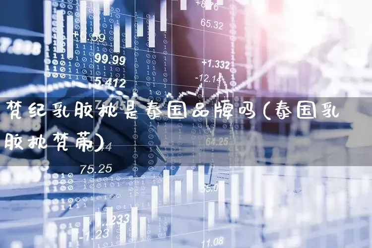 梵纪乳胶枕是泰国品牌吗(泰国乳胶枕梵蒂)_https://www.hhem8.com_创业板_第1张