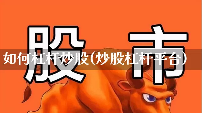 如何杠杆炒股(炒股杠杆平台)_https://www.hhem8.com_科创板_第1张