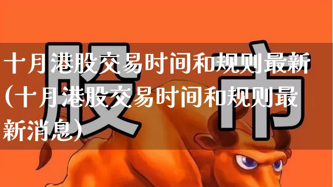 十月港股交易时间和规则最新(十月港股交易时间和规则最新消息)_https://www.hhem8.com_科创板_第1张