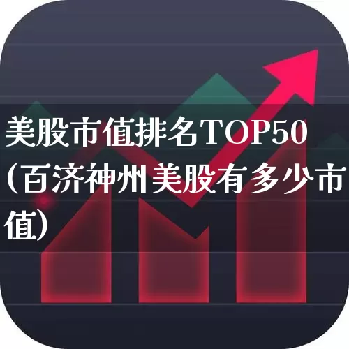 美股市值排名TOP50(百济神州美股有多少市值)_https://www.hhem8.com_科创板_第1张