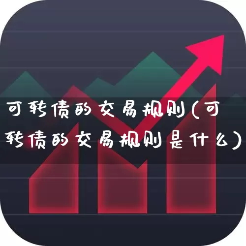 可转债的交易规则(可转债的交易规则是什么)_https://www.hhem8.com_创业板_第1张