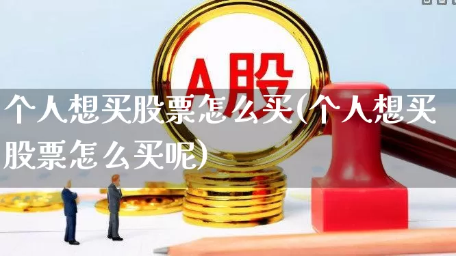 个人想买股票怎么买(个人想买股票怎么买呢)_https://www.hhem8.com_上交所_第1张