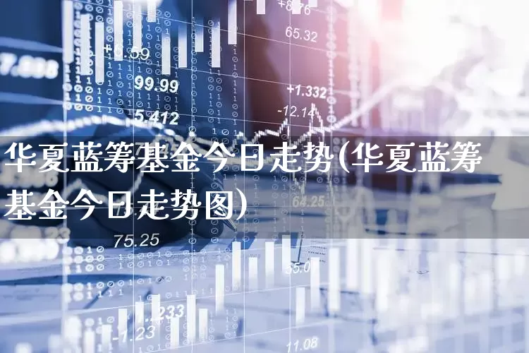 华夏蓝筹基金今日走势(华夏蓝筹基金今日走势图)_https://www.hhem8.com_科创板_第1张