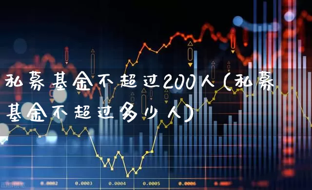 私募基金不超过200人(私募基金不超过多少人)_https://www.hhem8.com_北交所_第1张