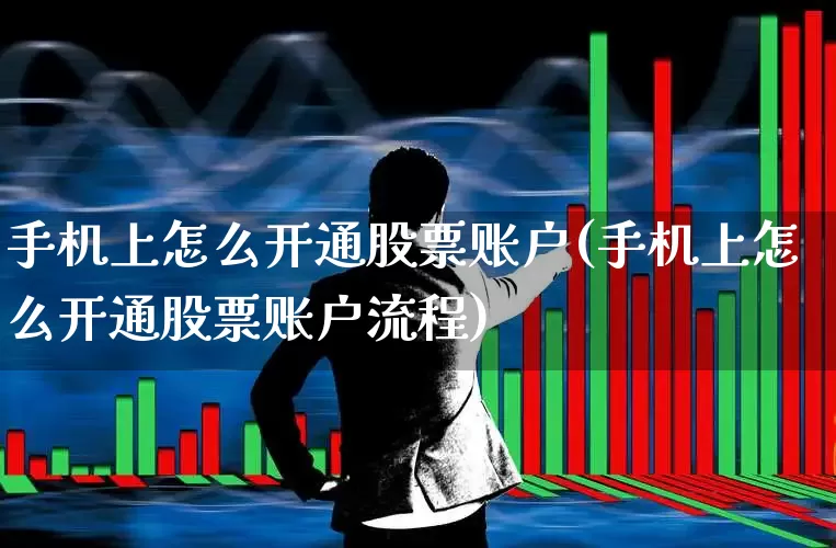 手机上怎么开通股票账户(手机上怎么开通股票账户流程)_https://www.hhem8.com_科创板_第1张