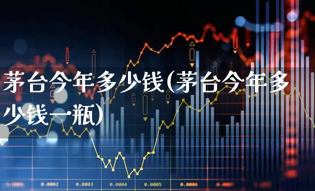 茅台今年多少钱(茅台今年多少钱一瓶)_https://www.hhem8.com_科创板_第1张