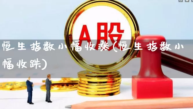 恒生指数小幅收涨(恒生指数小幅收跌)_https://www.hhem8.com_创业板_第1张
