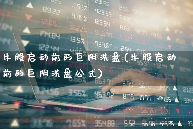 牛股启动前的巨阴洗盘(牛股启动前的巨阴洗盘公式)_https://www.hhem8.com_科创板_第1张