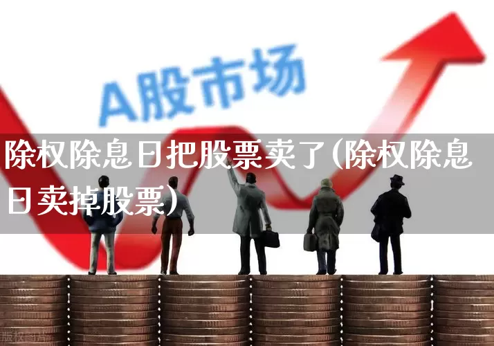 除权除息日把股票卖了(除权除息日卖掉股票)_https://www.hhem8.com_上交所_第1张