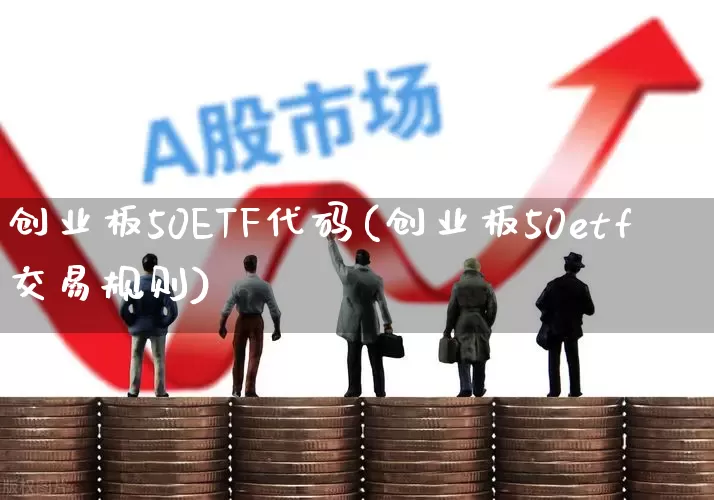 创业板50ETF代码(创业板50etf交易规则)_https://www.hhem8.com_科创板_第1张