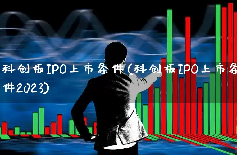 科创板IPO上市条件(科创板IPO上市条件2023)_https://www.hhem8.com_创业板_第1张
