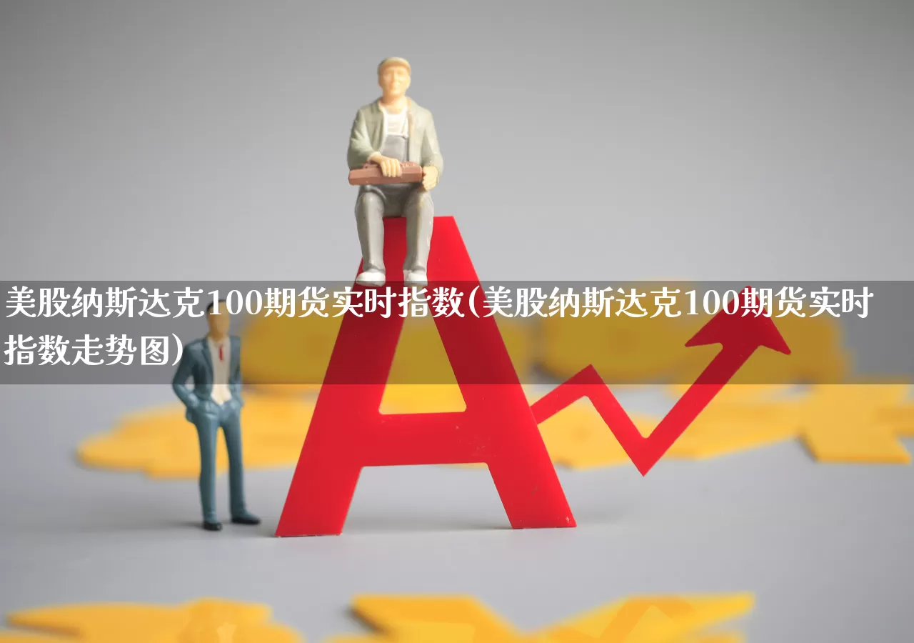 美股纳斯达克100期货实时指数(美股纳斯达克100期货实时指数走势图)_https://www.hhem8.com_科创板_第1张