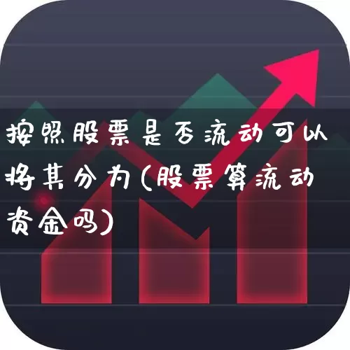 按照股票是否流动可以将其分为(股票算流动资金吗)_https://www.hhem8.com_深交所_第1张