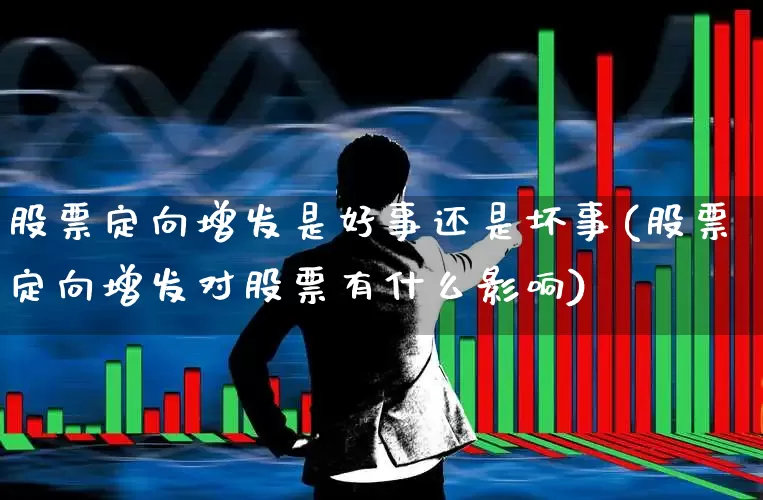 股票定向增发是好事还是坏事(股票定向增发对股票有什么影响)_https://www.hhem8.com_创业板_第1张